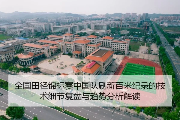 全国田径锦标赛中国队刷新百米纪录的技术细节复盘与趋势分析解读